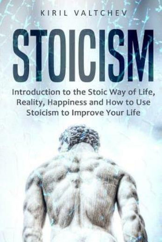 Stoicism: Introduction to the Stoic Way of Life, Reality, Happiness and How...